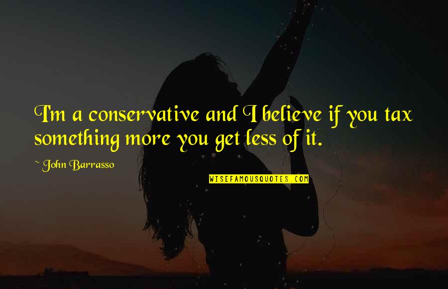 John Barrasso Quotes By John Barrasso: I'm a conservative and I believe if you
