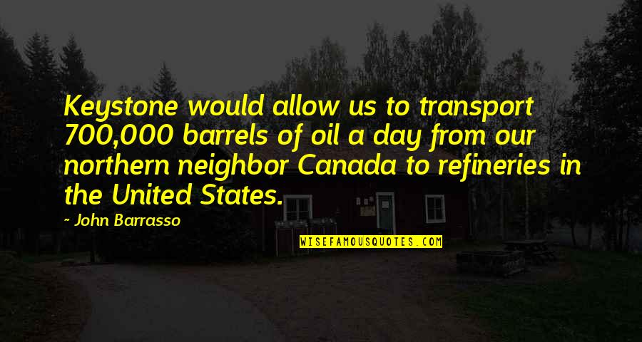 John Barrasso Quotes By John Barrasso: Keystone would allow us to transport 700,000 barrels John Barrasso Quotes By John Barrasso: Keystone would allow us to transport 700,000 barrels