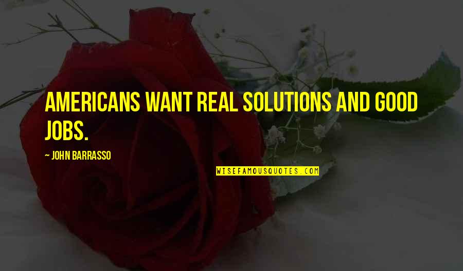 John Barrasso Quotes By John Barrasso: Americans want real solutions and good jobs. John Barrasso Quotes By John Barrasso: Americans want real solutions and good jobs.