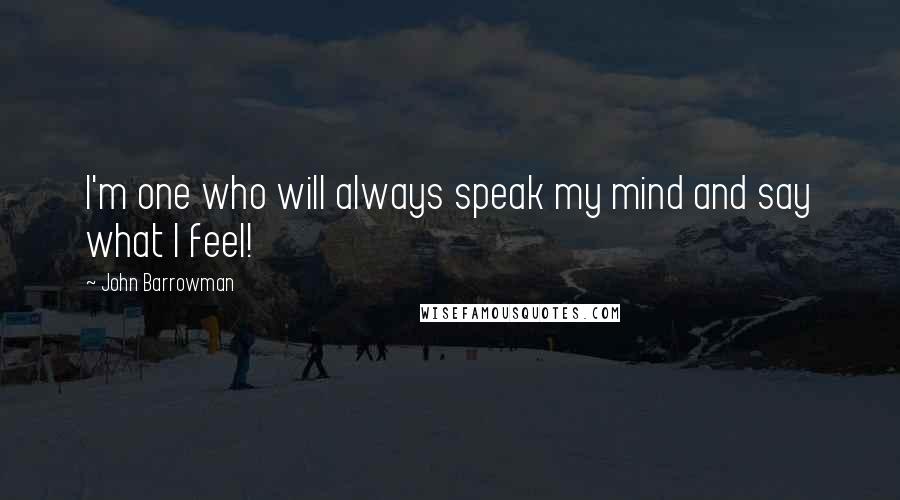 John Barrowman quotes: I'm one who will always speak my mind and say what I feel!