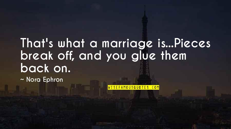 John Barry Composer Quotes By Nora Ephron: That's what a marriage is...Pieces break off, and