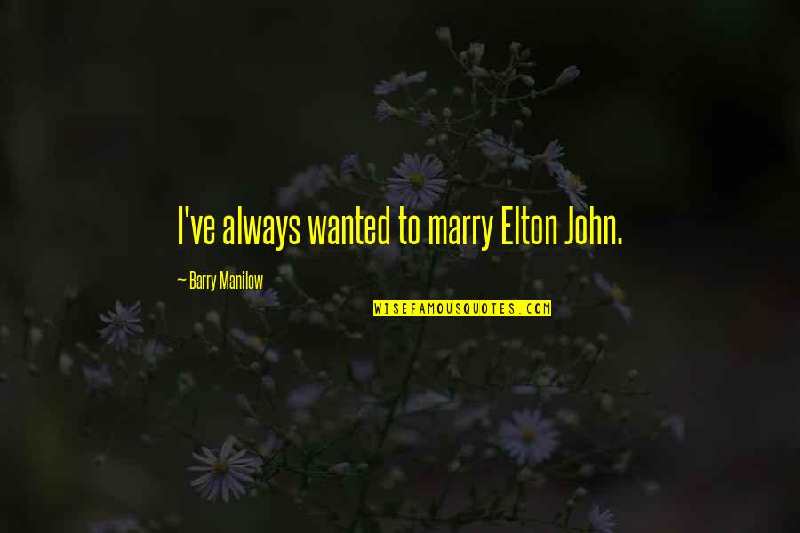 John Barry Quotes By Barry Manilow: I've always wanted to marry Elton John. John Barry Quotes By Barry Manilow: I've always wanted to marry Elton John.