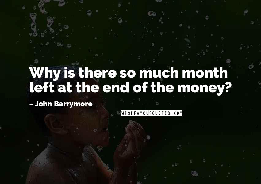 John Barrymore quotes: Why is there so much month left at the end of the money?