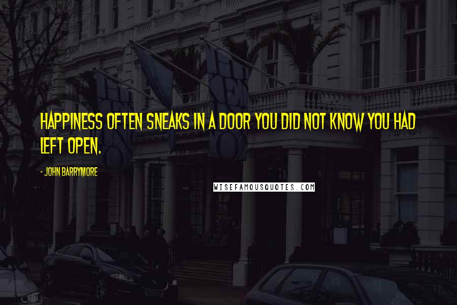 John Barrymore quotes: Happiness often sneaks in a door you did not know you had left open.