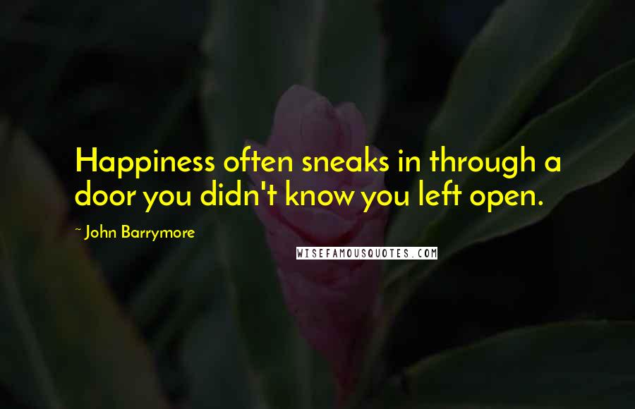 John Barrymore quotes: Happiness often sneaks in through a door you didn't know you left open.