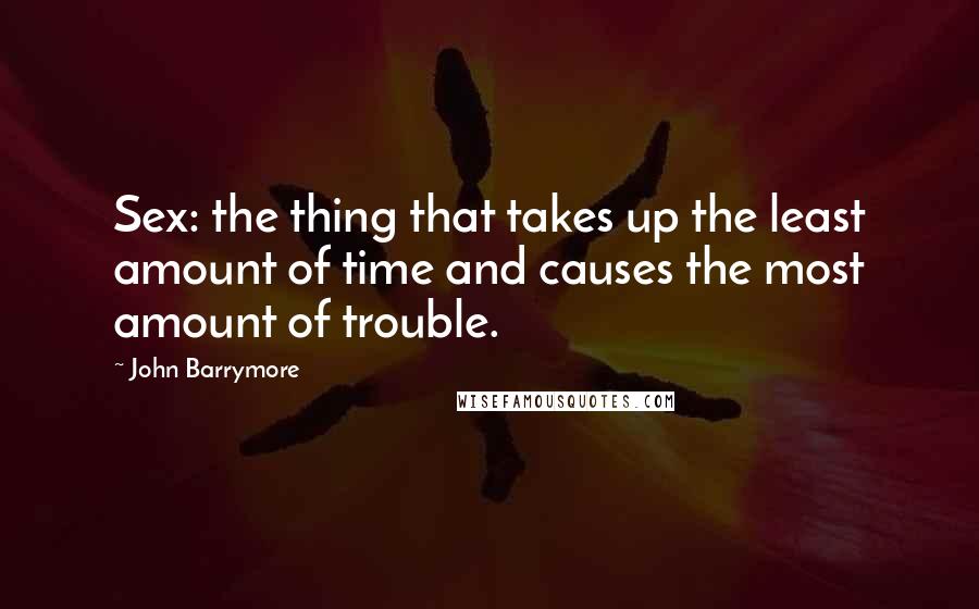 John Barrymore quotes: Sex: the thing that takes up the least amount of time and causes the most amount of trouble.