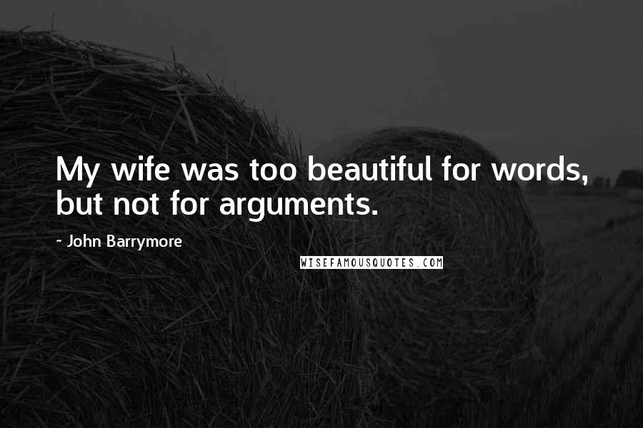 John Barrymore quotes: My wife was too beautiful for words, but not for arguments.