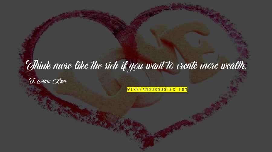 John Barth Chimera Quotes By T. Harv Eker: Think more like the rich if you want John Barth Chimera Quotes By T. Harv Eker: Think more like the rich if you want