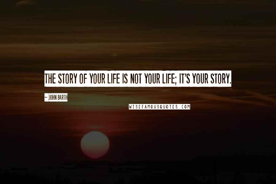 John Barth quotes: The story of your life is not your life; it's your story.