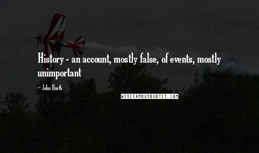 John Barth quotes: History - an account, mostly false, of events, mostly unimportant