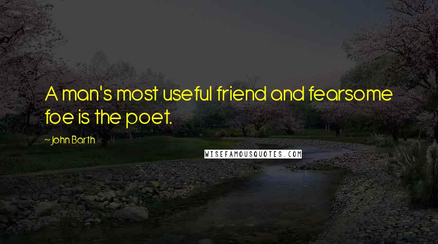 John Barth quotes: A man's most useful friend and fearsome foe is the poet.