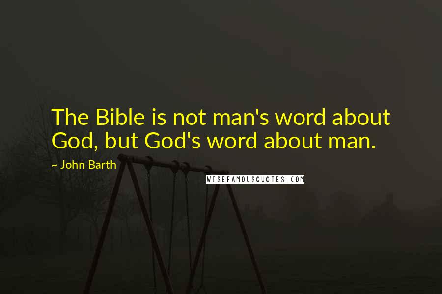 John Barth quotes: The Bible is not man's word about God, but God's word about man.