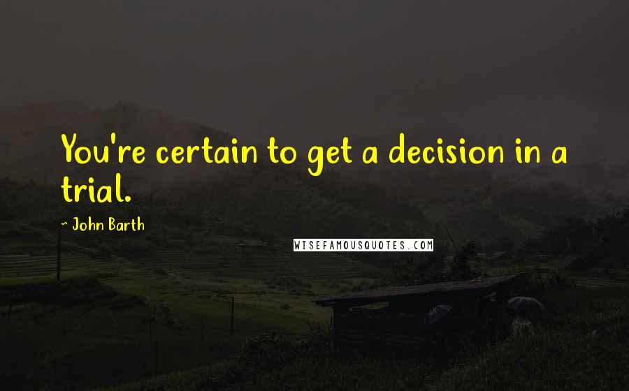 John Barth quotes: You're certain to get a decision in a trial.