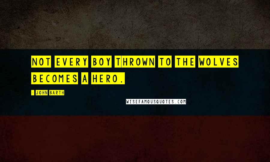 John Barth quotes: Not every boy thrown to the wolves becomes a hero.