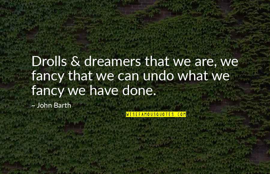 John Barth Quotes By John Barth: Drolls & dreamers that we are, we fancy