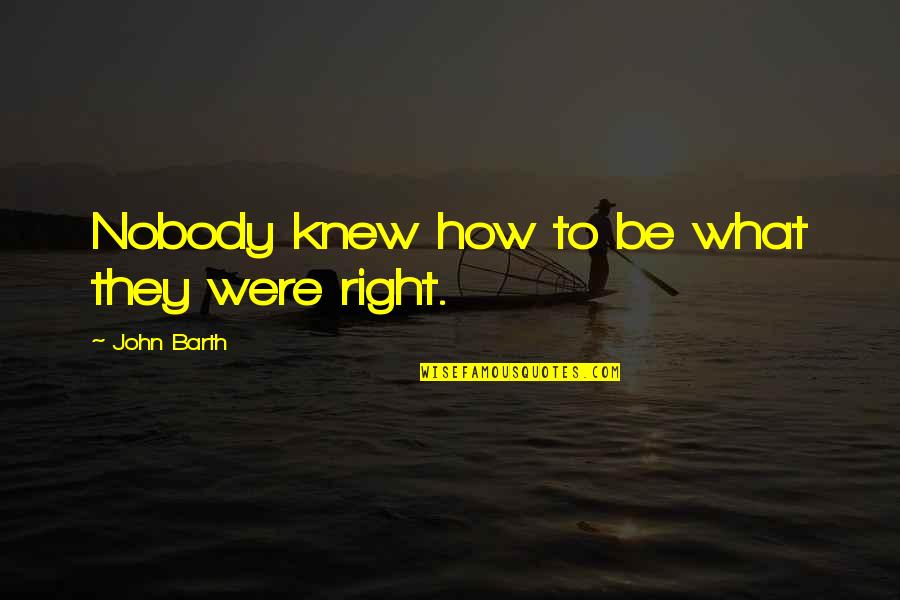 John Barth Quotes By John Barth: Nobody knew how to be what they were