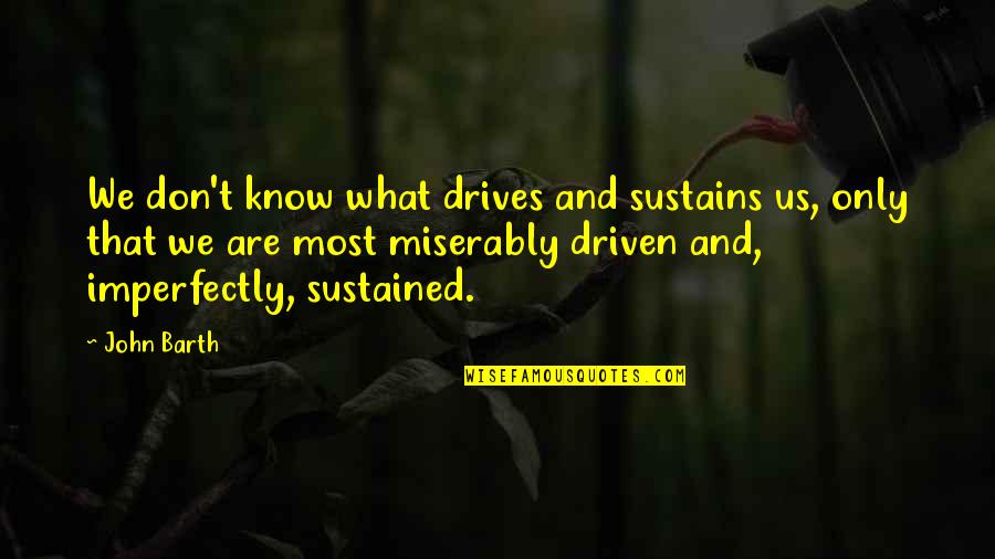 John Barth Quotes By John Barth: We don't know what drives and sustains us,