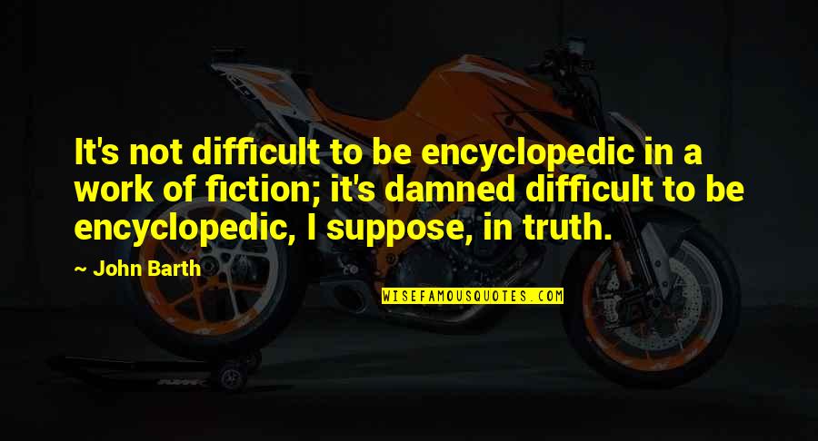 John Barth Quotes By John Barth: It's not difficult to be encyclopedic in a