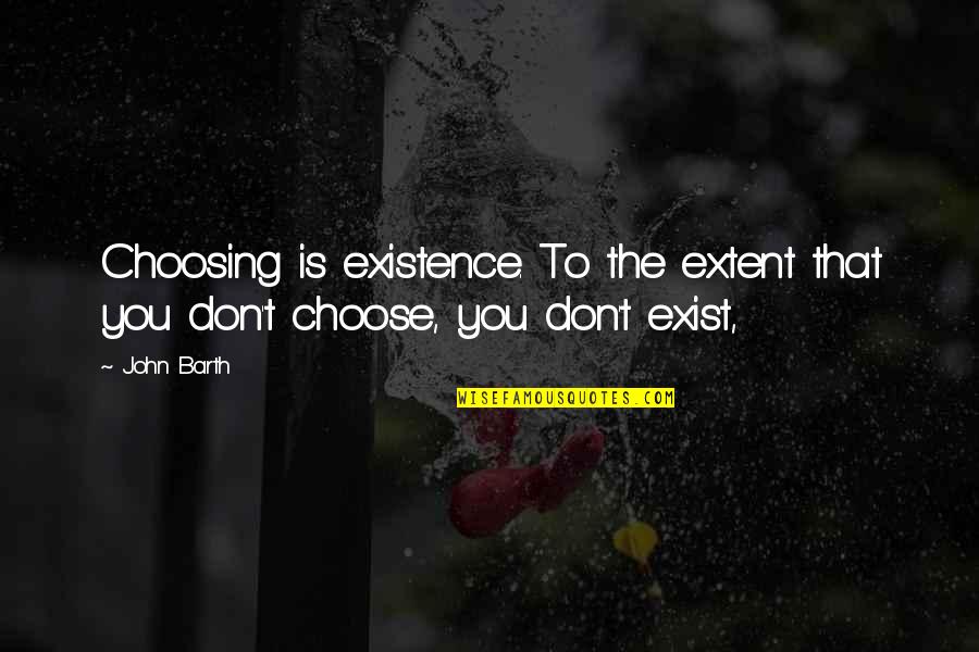 John Barth Quotes By John Barth: Choosing is existence. To the extent that you