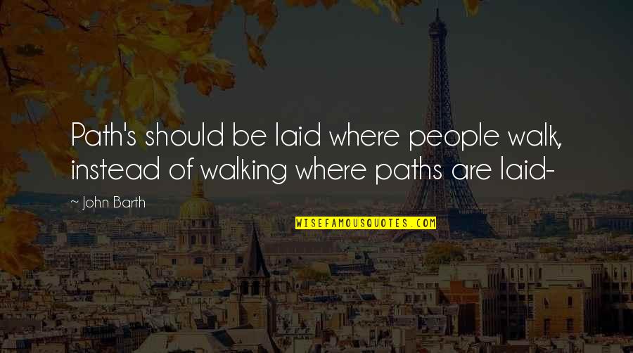 John Barth Quotes By John Barth: Path's should be laid where people walk, instead