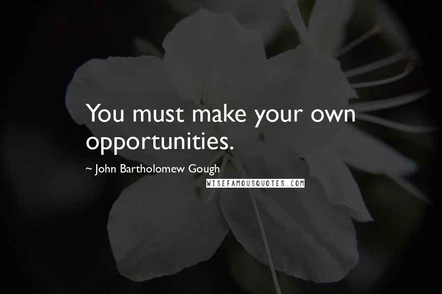 John Bartholomew Gough quotes: You must make your own opportunities.