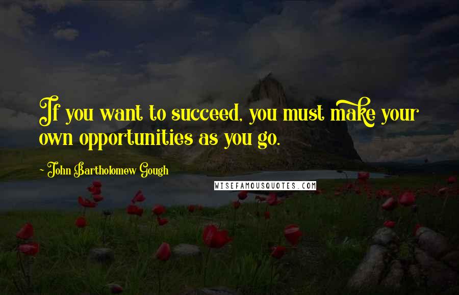 John Bartholomew Gough quotes: If you want to succeed, you must make your own opportunities as you go.