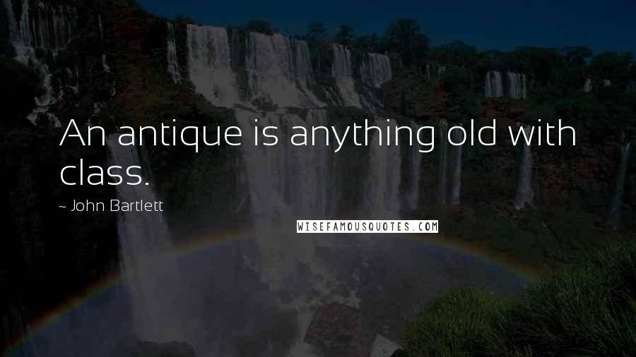 John Bartlett quotes: An antique is anything old with class.