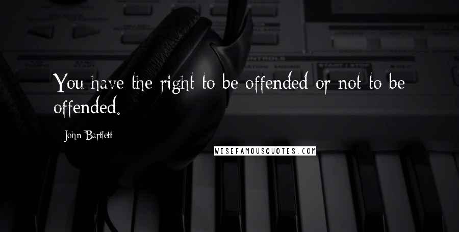 John Bartlett quotes: You have the right to be offended or not to be offended.