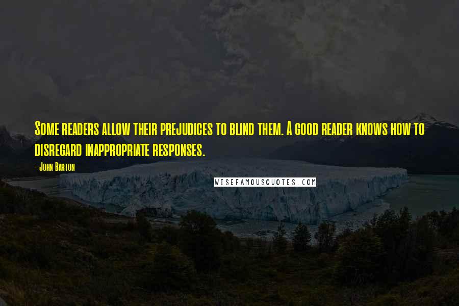 John Barton quotes: Some readers allow their prejudices to blind them. A good reader knows how to disregard inappropriate responses.