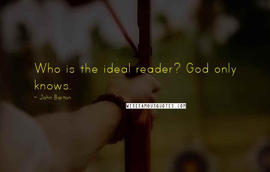 John Barton quotes: Who is the ideal reader? God only knows.