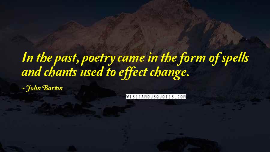 John Barton quotes: In the past, poetry came in the form of spells and chants used to effect change.