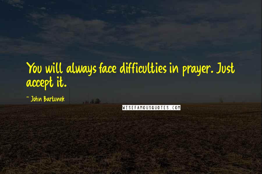 John Bartunek quotes: You will always face difficulties in prayer. Just accept it.