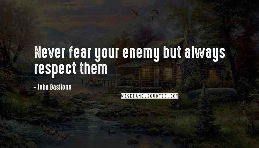 John Basilone quotes: Never fear your enemy but always respect them