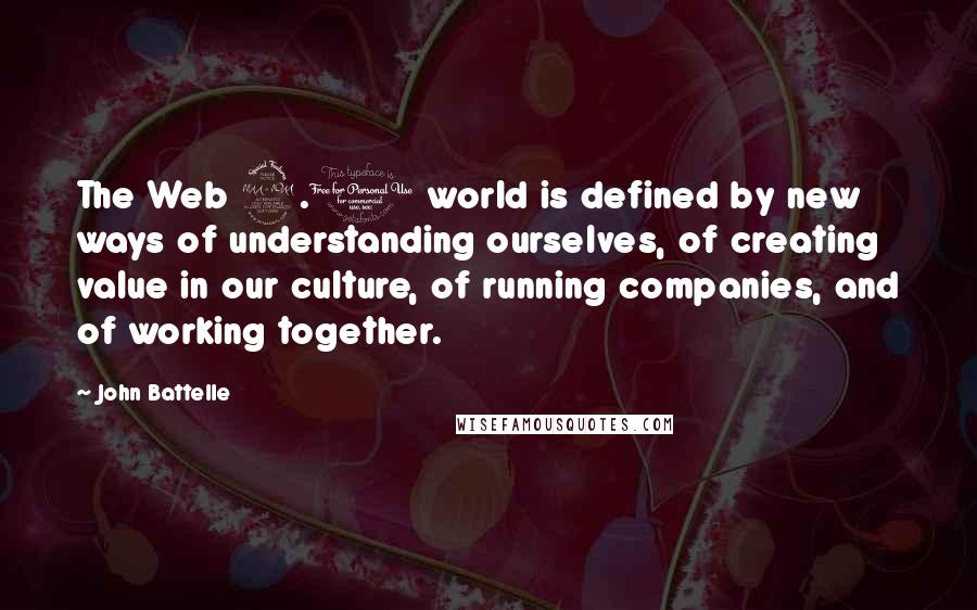 John Battelle quotes: The Web 2.0 world is defined by new ways of understanding ourselves, of creating value in our culture, of running companies, and of working together. John Battelle quotes: The Web 2.0 world is defined by new ways of understanding ourselves, of creating value in our culture, of running companies, and of working together.