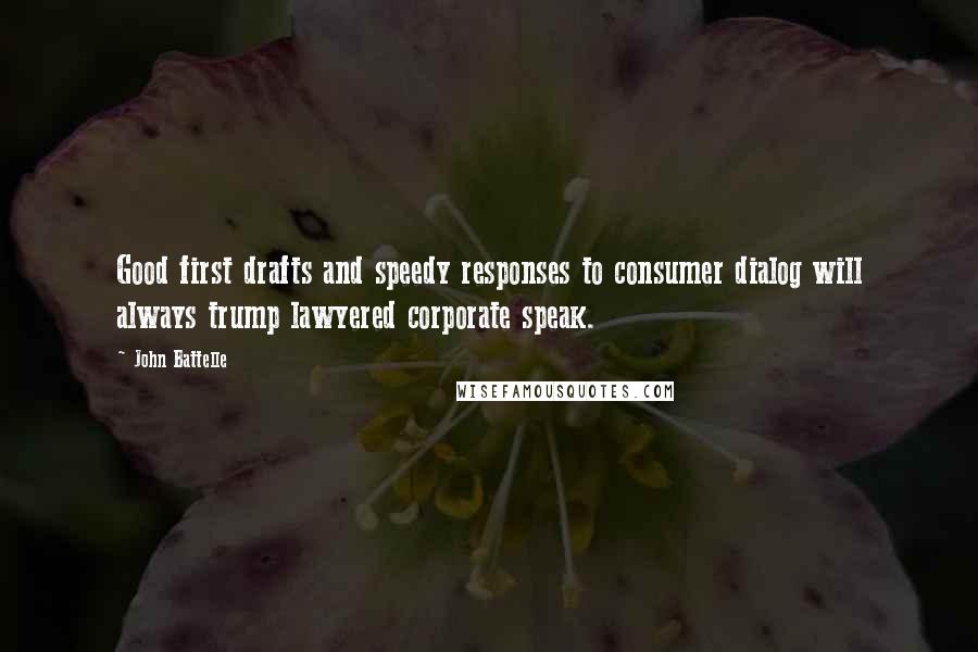 John Battelle quotes: Good first drafts and speedy responses to consumer dialog will always trump lawyered corporate speak. John Battelle quotes: Good first drafts and speedy responses to consumer dialog will always trump lawyered corporate speak.