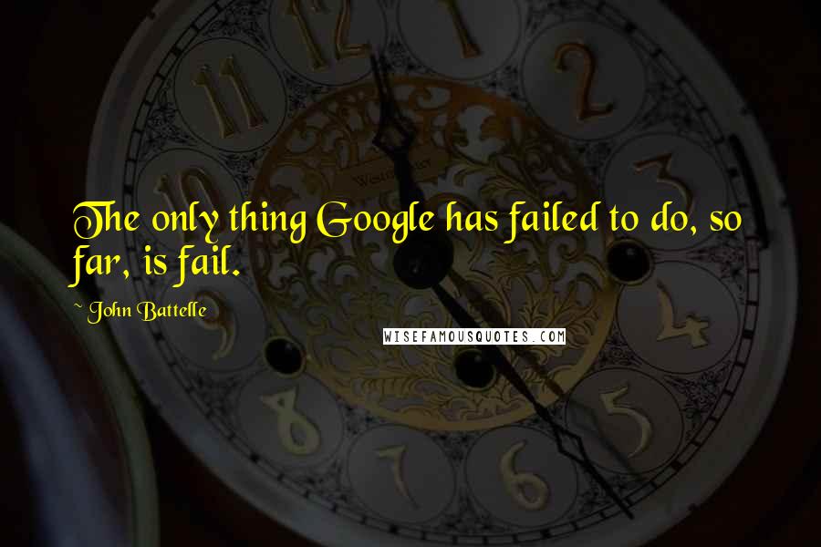 John Battelle quotes: The only thing Google has failed to do, so far, is fail.