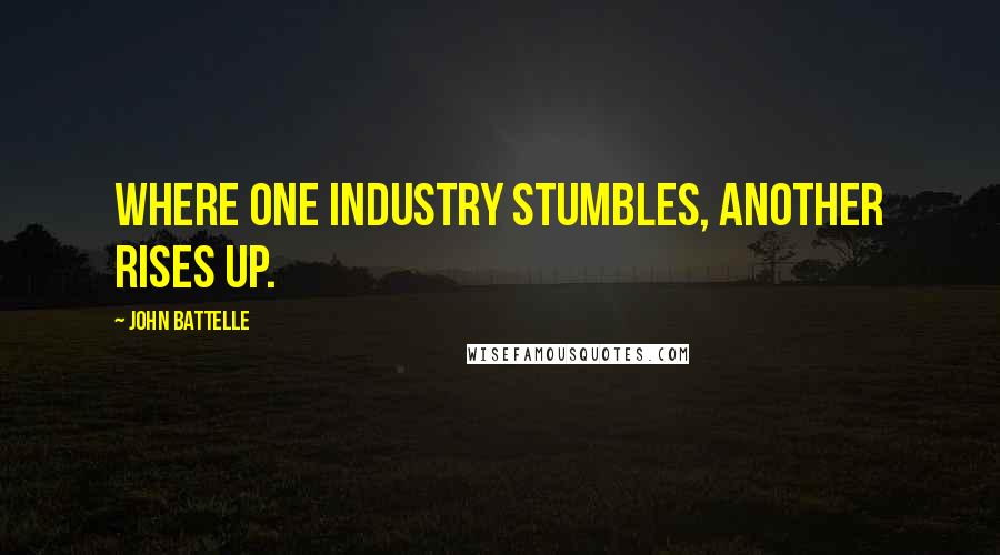 John Battelle quotes: Where one industry stumbles, another rises up.