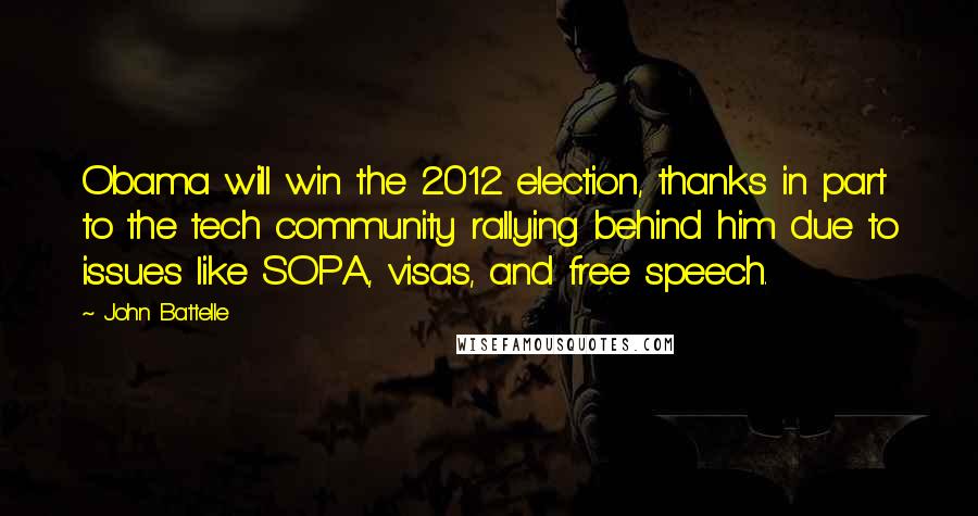 John Battelle quotes: Obama will win the 2012 election, thanks in part to the tech community rallying behind him due to issues like SOPA, visas, and free speech.