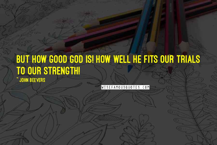 John Beevers quotes: But how good God is! How well He fits our trials to our strength!