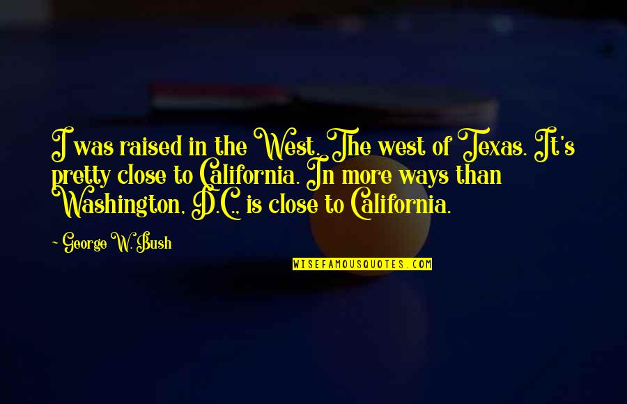 John Behr Quotes By George W. Bush: I was raised in the West. The west John Behr Quotes By George W. Bush: I was raised in the West. The west