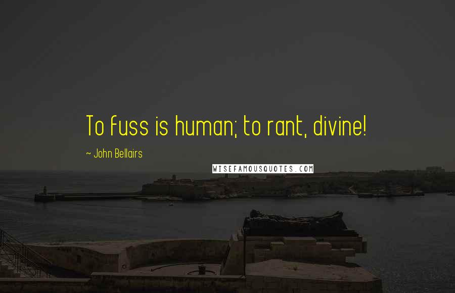 John Bellairs quotes: To fuss is human; to rant, divine!