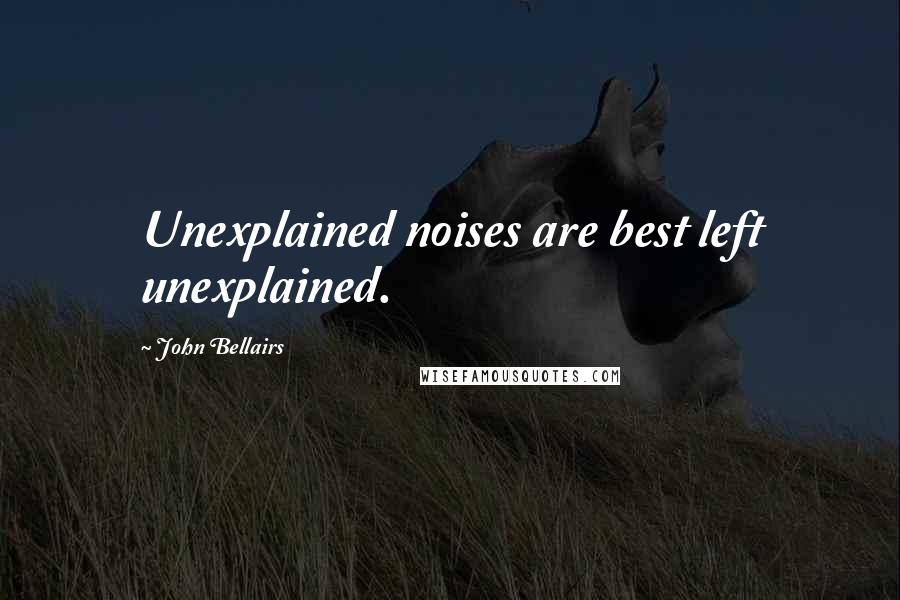 John Bellairs quotes: Unexplained noises are best left unexplained.