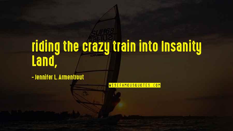 John Bellairs Quotes By Jennifer L. Armentrout: riding the crazy train into Insanity Land,