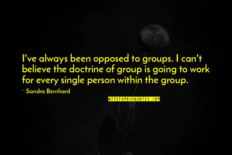 John Belton Quotes By Sandra Bernhard: I've always been opposed to groups. I can't