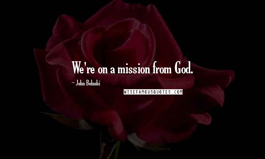 John Belushi quotes: We're on a mission from God.