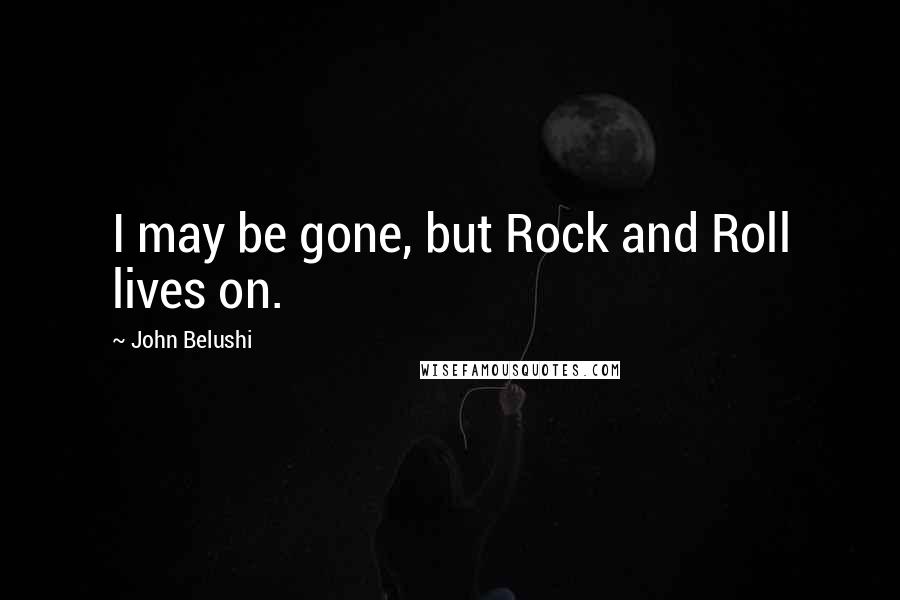 John Belushi quotes: I may be gone, but Rock and Roll lives on.