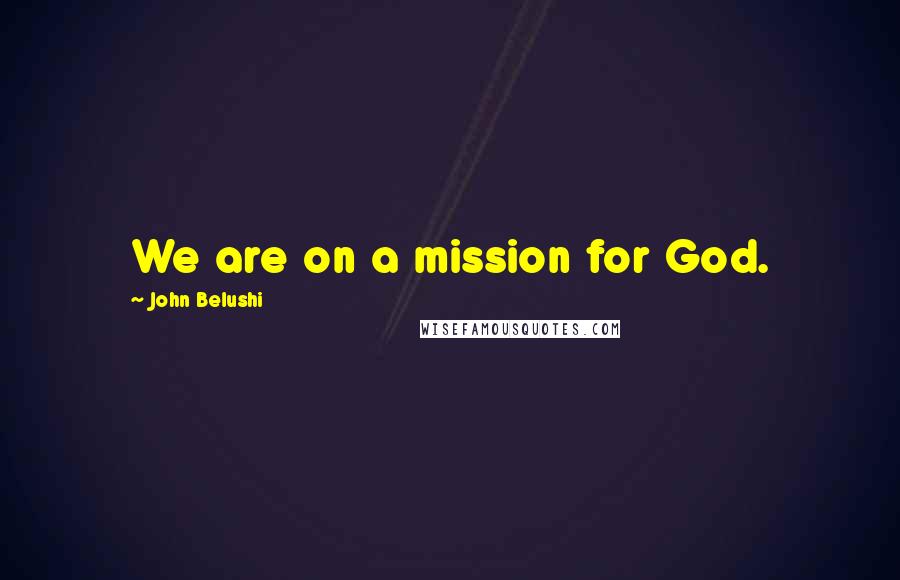 John Belushi quotes: We are on a mission for God.