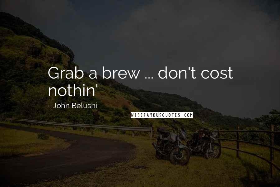 John Belushi quotes: Grab a brew ... don't cost nothin' John Belushi quotes: Grab a brew ... don't cost nothin'