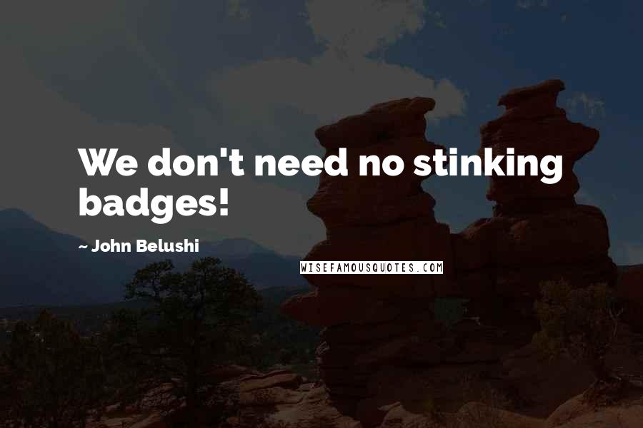 John Belushi quotes: We don't need no stinking badges!