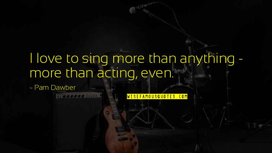 John Belushi Quotes By Pam Dawber: I love to sing more than anything -